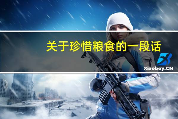 关于珍惜粮食的一段话（关于珍惜粮食的一段话）