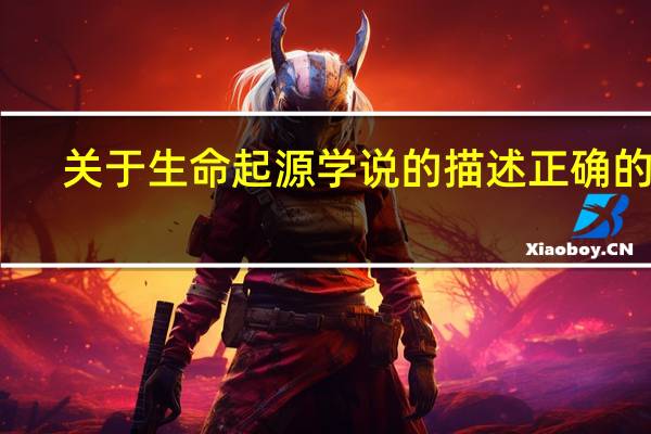 关于生命起源学说的描述正确的是