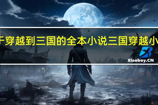 关于穿越到三国的全本小说 三国穿越小说排行榜