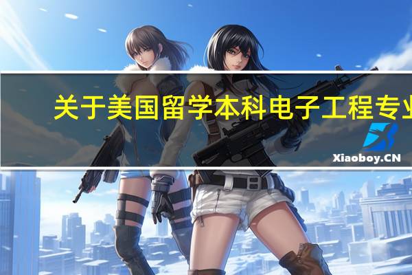 关于美国留学本科电子工程专业