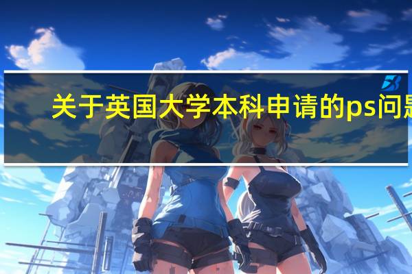 关于英国大学本科申请的ps问题....急！！！！！！！！