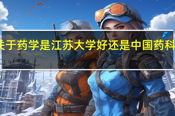 关于药学是江苏大学好还是中国药科大学好。。。