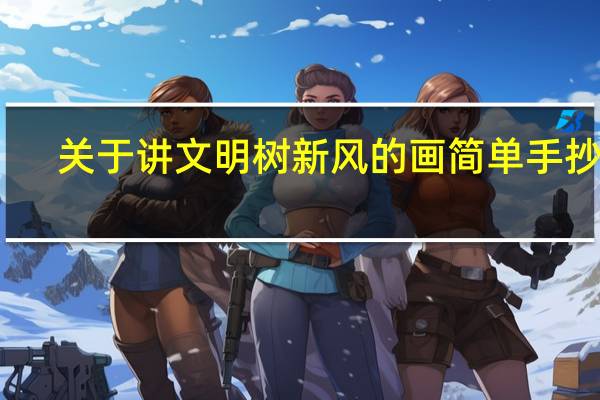 关于讲文明树新风的画简单手抄报(关于讲文明树新风的资料)