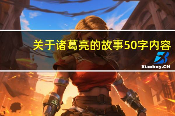 关于诸葛亮的故事50字内容（关于诸葛亮的故事50字）
