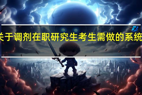 关于调剂在职研究生考生需做的系统化了解