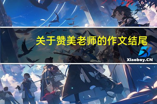 关于赞美老师的作文结尾（关于赞美老师的作文）