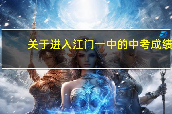 关于进入江门一中的中考成绩