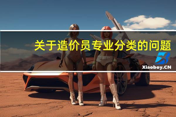关于造价员专业分类的问题, 专业!!