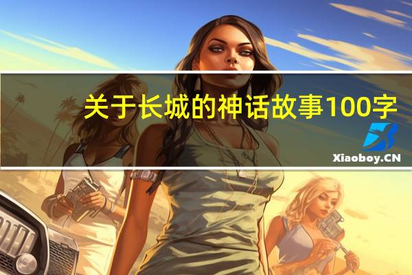 关于长城的神话故事100字（关于长城的故事传说100字左右）