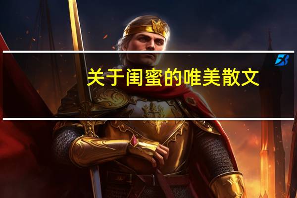 关于闺蜜的唯美散文（关于闺蜜的唯美句子）