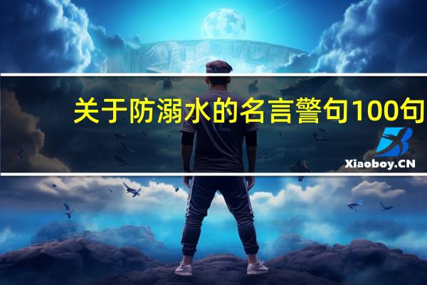 关于防溺水的名言警句100句（关于防溺水的名言有哪些）