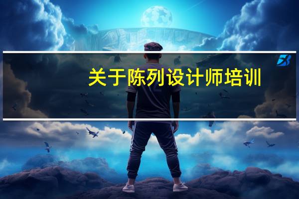 关于陈列设计师培训,深圳泛美和北京中赫,哪个比较好