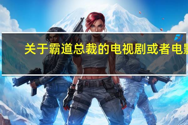 关于霸道总裁的电视剧或者电影（关于霸道总裁的电视剧）