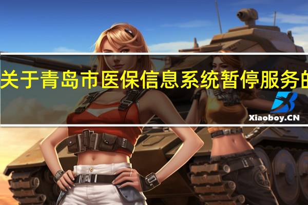 关于青岛市医保信息系统暂停服务的通告