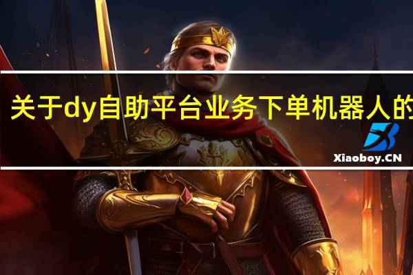 关于dy自助平台业务下单机器人的信息 - 0.01元钱刷5000赞 24小时在线刷快手播放