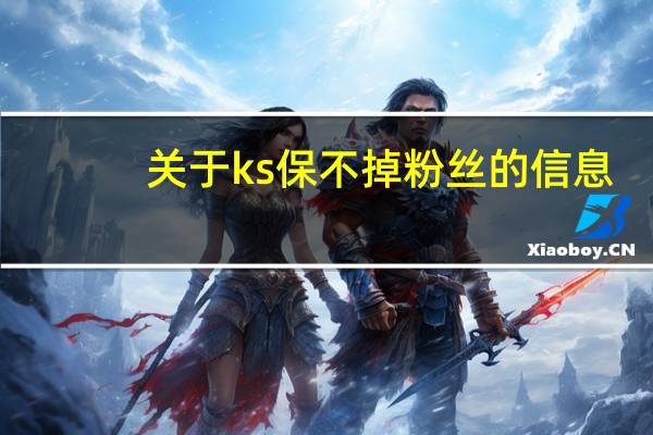 关于ks保不掉粉丝的信息 - 刷业务平台自助下单