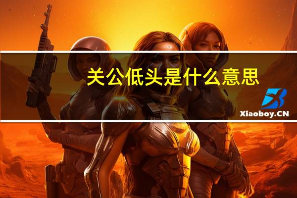 关公低头是什么意思