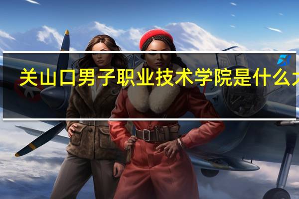 关山口男子职业技术学院是什么大学