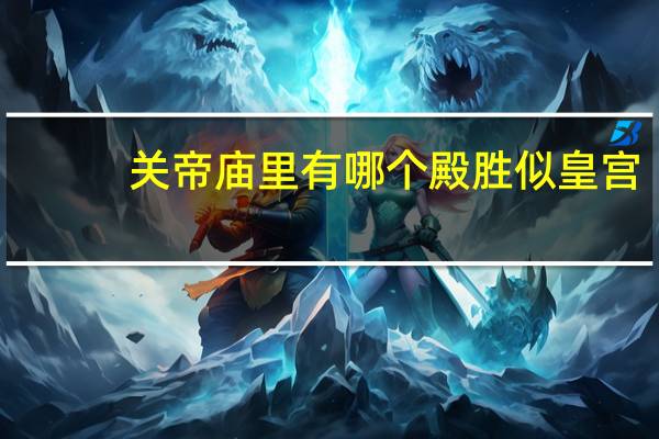 关帝庙里有哪个殿胜似皇宫