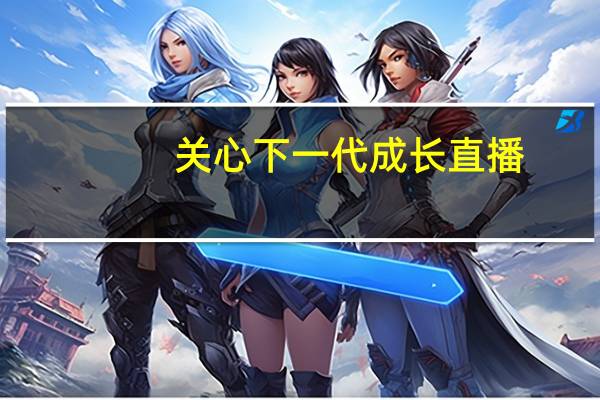 关心下一代成长直播（关心下一代）