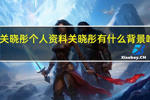 关晓彤个人资料 关晓彤有什么背景啥情况