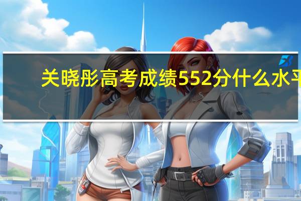关晓彤高考成绩552分什么水平