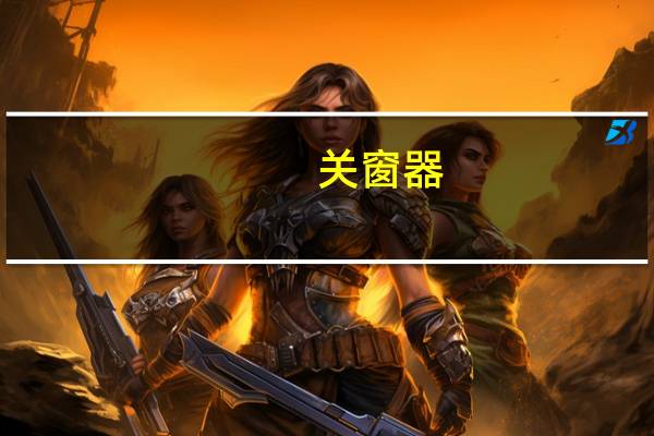 关窗器（关于关窗器的介绍）