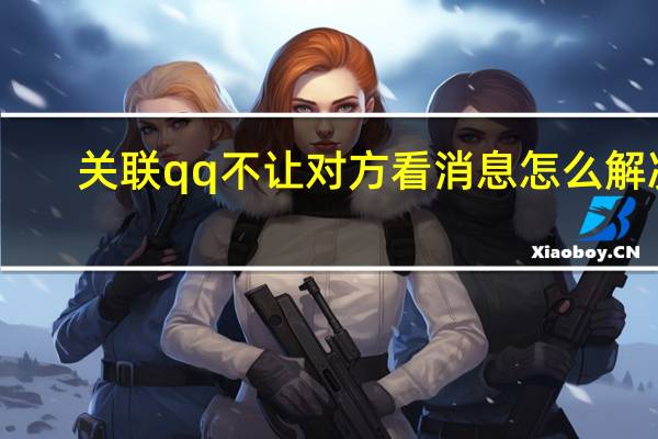 关联qq不让对方看消息怎么解决(关联qq不让对方看消息)