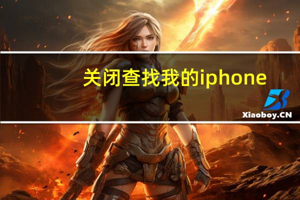 关闭查找我的iphone（怎么关闭查找我的iphone）
