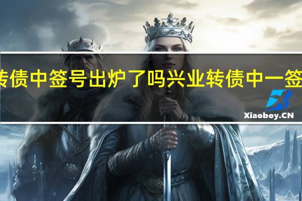 兴业转债中签号出炉了吗 兴业转债中一签能赚多少钱