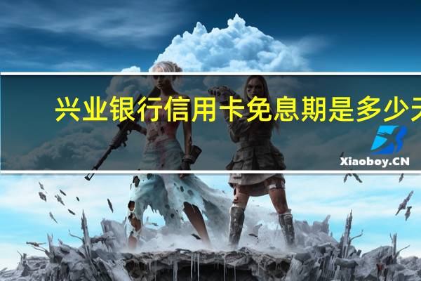 兴业银行信用卡免息期是多少天