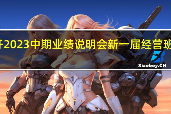 兴业银行召开2023中期业绩说明会 新一届经营班子第一次集体亮相