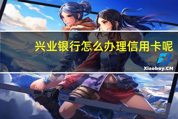 兴业银行怎么办理信用卡呢