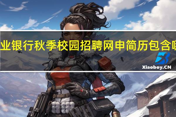 兴业银行秋季校园招聘网申简历包含哪些内容
