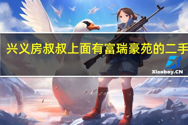 兴义房叔叔上面有富瑞豪苑的二手房吗