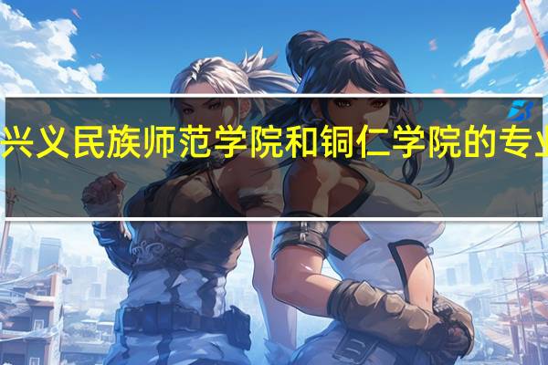 兴义民族师范学院和铜仁学院的专业对比