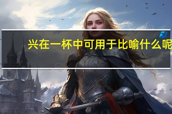 兴在一杯中可用于比喻什么呢