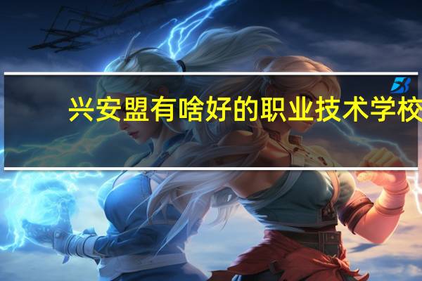 兴安盟有啥好的职业技术学校