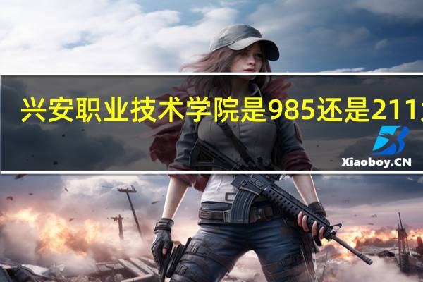 兴安职业技术学院是985还是211大学