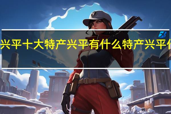 兴平十大特产兴平有什么特产兴平什么特