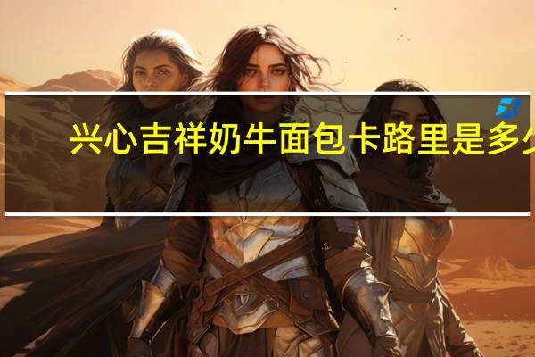兴心吉祥 奶牛面包卡路里是多少