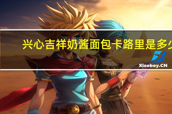 兴心吉祥 奶酱面包卡路里是多少