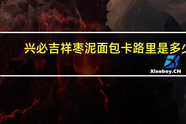 兴必吉祥 枣泥面包卡路里是多少