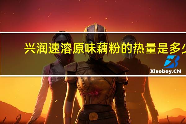 兴润 速溶原味藕粉的热量是多少