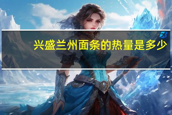 兴盛 兰州面条的热量是多少