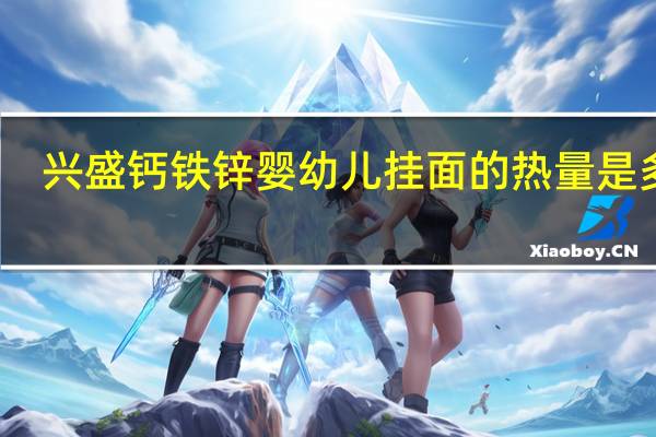 兴盛 钙铁锌婴幼儿挂面的热量是多少