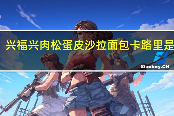 兴福兴 肉松蛋皮沙拉面包卡路里是多少