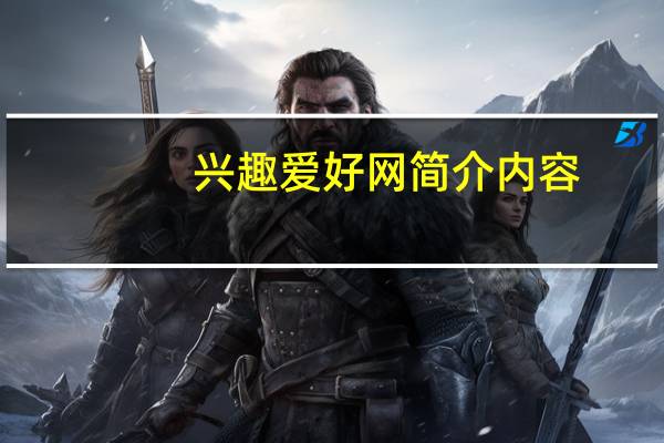 兴趣爱好网简介内容（兴趣爱好网简介）