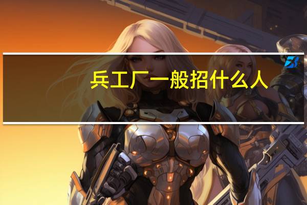 兵工厂一般招什么人