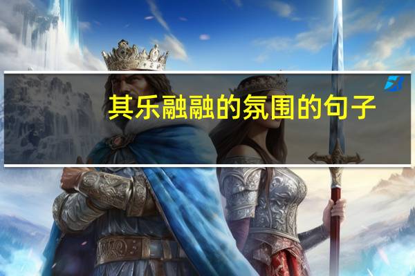 其乐融融的氛围的句子（其乐融融）